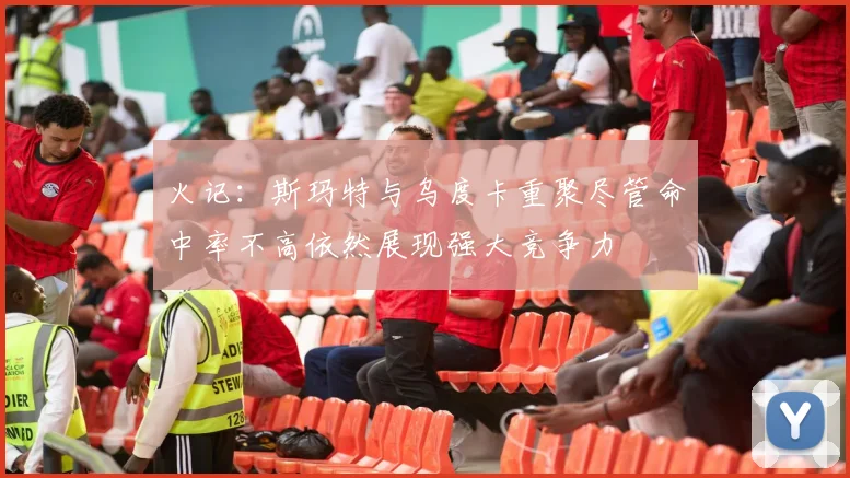 火记：斯玛特与乌度卡重聚尽管命中率不高依然展现强大竞争力