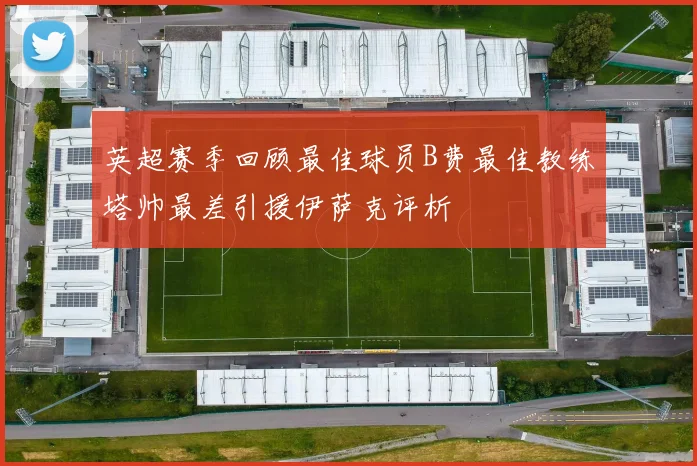 英超赛季回顾最佳球员B费最佳教练塔帅最差引援伊萨克评析