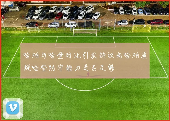 哈珀与哈登对比引发热议老哈珀质疑哈登防守能力是否足够
