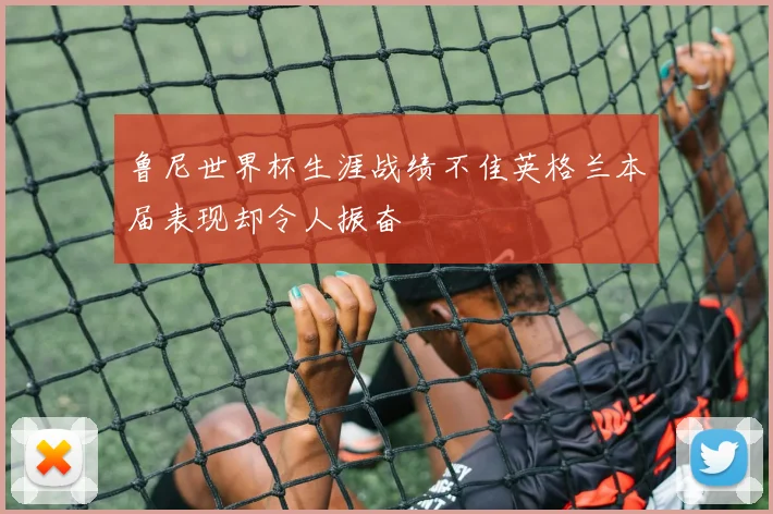 鲁尼世界杯生涯战绩不佳英格兰本届表现却令人振奋