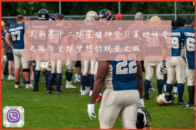 美加墨十二球星猎神登贝莱的传奇之路与金球梦想的蜕变之旅
