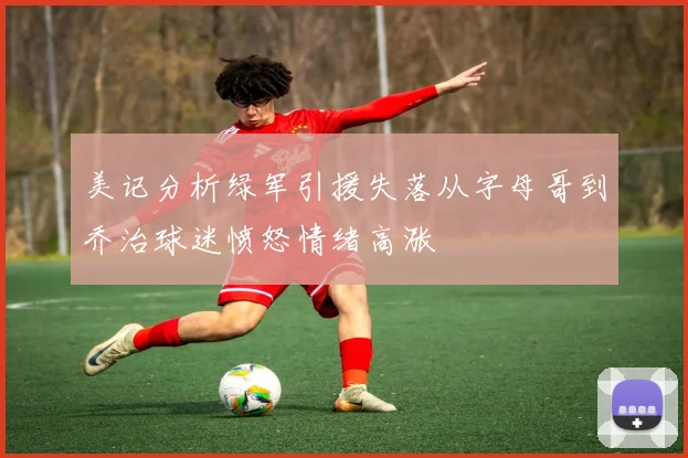 美记分析绿军引援失落从字母哥到乔治球迷愤怒情绪高涨