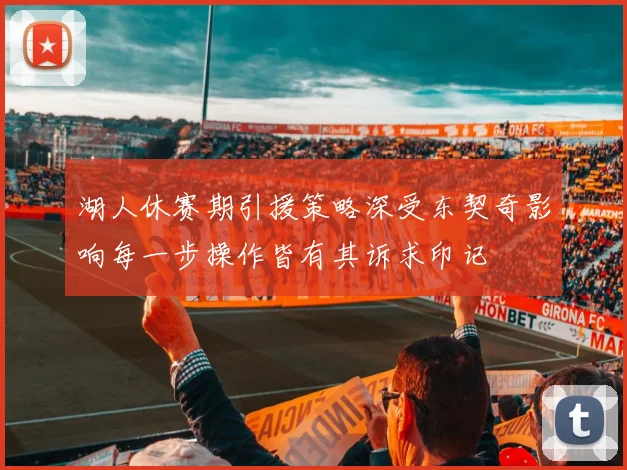 湖人休赛期引援策略深受东契奇影响每一步操作皆有其诉求印记