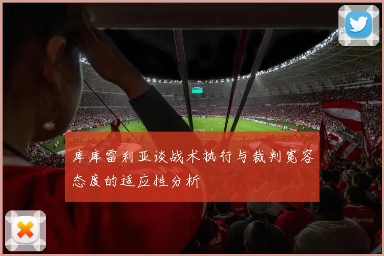 库库雷利亚谈战术执行与裁判宽容态度的适应性分析