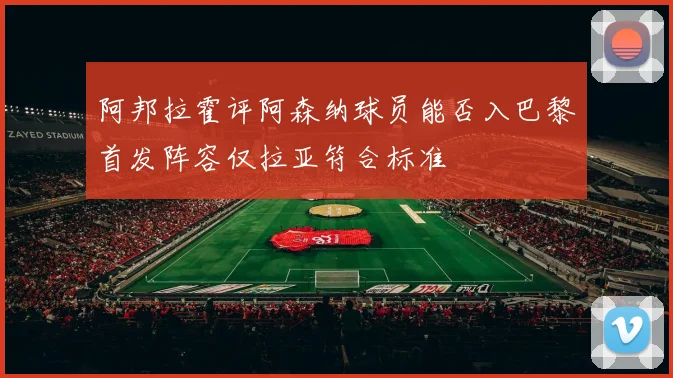 阿邦拉霍评阿森纳球员能否入巴黎首发阵容仅拉亚符合标准