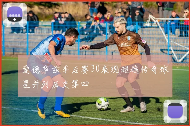 爱德华兹季后赛30表现超越传奇球星并列历史第四