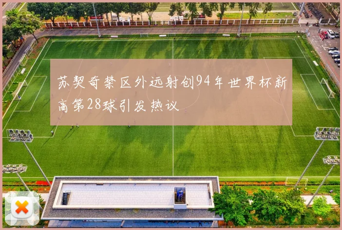 苏契奇禁区外远射创94年世界杯新高第28球引发热议