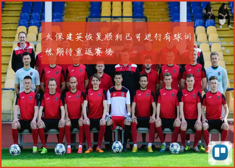 久保建英恢复顺利已可进行有球训练期待重返赛场