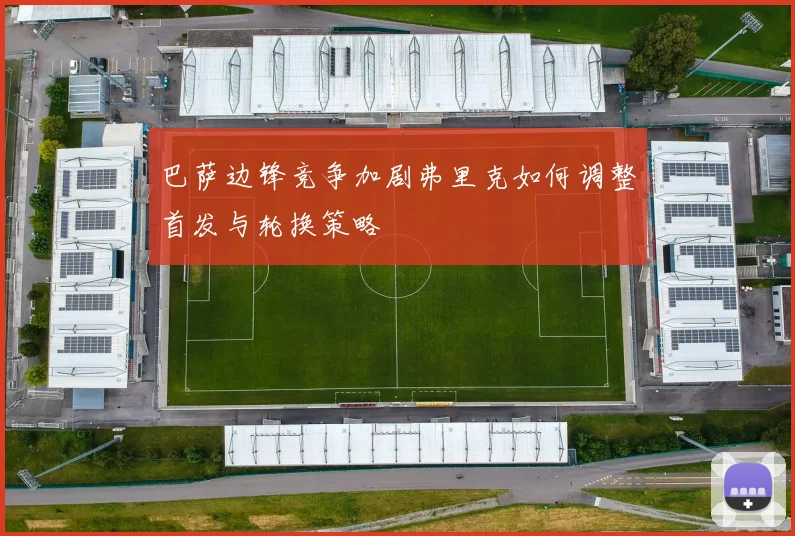 巴萨边锋竞争加剧弗里克如何调整首发与轮换策略
