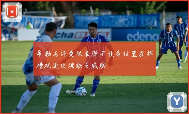 希勒点评曼联表现不佳各位置发挥糟糕进攻端缺乏威胁