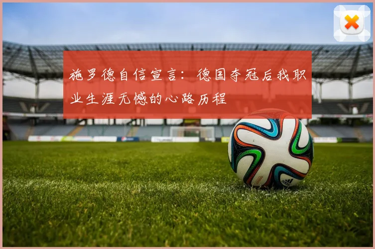 施罗德自信宣言：德国夺冠后我职业生涯无憾的心路历程